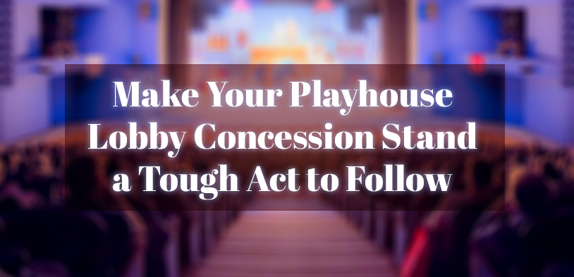 Make Your Playhouse Lobby Concession Stand a Tough Act to Follow